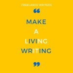 HERE ARE 6 THINGS FREELANCE WRITERS NEED TO DO TO MAKE A LIVING THROUGH IT-